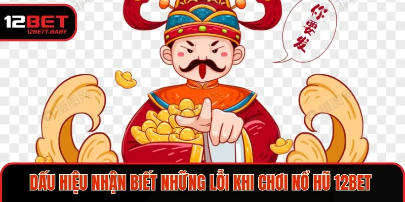 Dấu hiệu nhận biết những lỗi khi chơi nổ hũ 12bet 